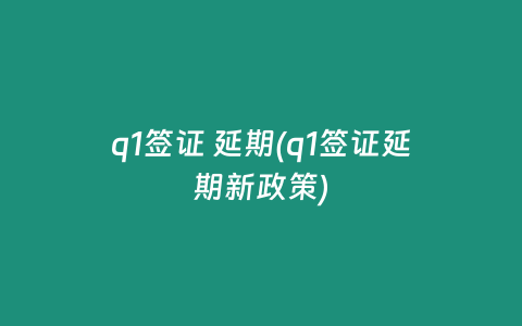 q1签证 延期(q1签证延期新政策)