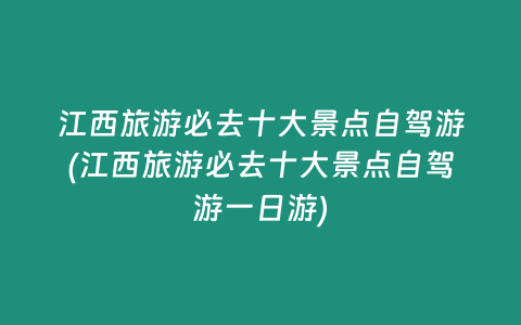 江西旅游必去十大景点自驾游(江西旅游必去十大景点自驾游一日游)