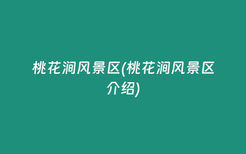 桃花涧风景区(桃花涧风景区介绍)