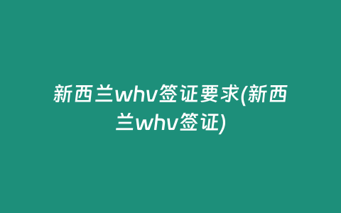 新西兰whv签证要求(新西兰whv签证)