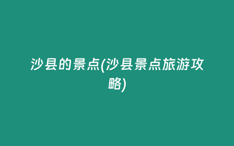 沙县的景点(沙县景点旅游攻略)
