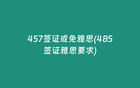 457签证或免雅思(485签证雅思要求)