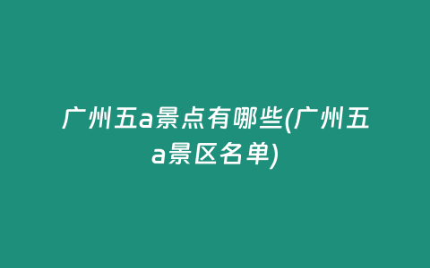 广州五a景点有哪些(广州五a景区名单)