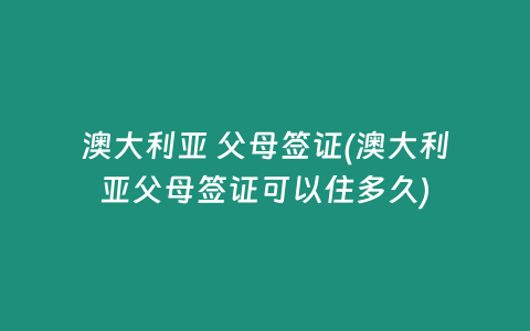 澳大利亚 父母签证(澳大利亚父母签证可以住多久)