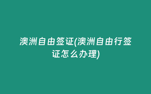 澳洲自由签证(澳洲自由行签证怎么办理)
