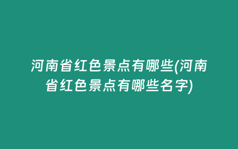 河南省红色景点有哪些(河南省红色景点有哪些名字)