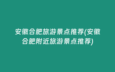 安徽合肥旅游景点推荐(安徽合肥附近旅游景点推荐)