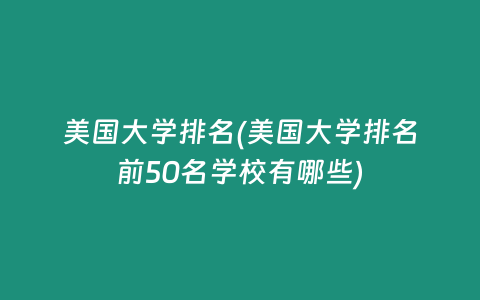 美国大学排名(美国大学排名前50名学校有哪些)