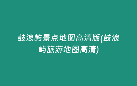 鼓浪屿景点地图高清版(鼓浪屿旅游地图高清)