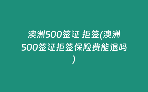 澳洲500签证 拒签(澳洲500签证拒签保险费能退吗)插图 澳洲500签证 拒签(澳洲500签证拒签保险费能退吗)