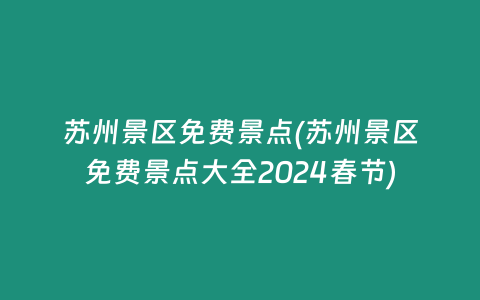 苏州景区免费景点(苏州景区免费景点大全2024春节)