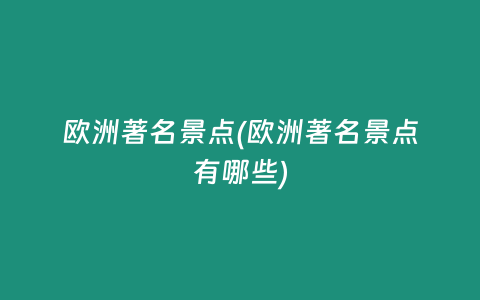 欧洲著名景点(欧洲著名景点有哪些)