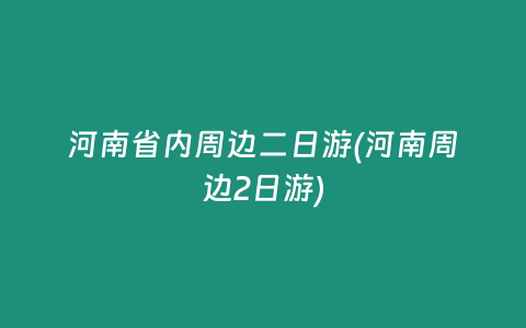 河南省内周边二日游(河南周边2日游)