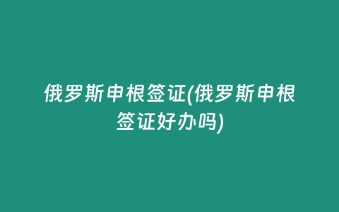俄罗斯申根签证(俄罗斯申根签证好办吗)