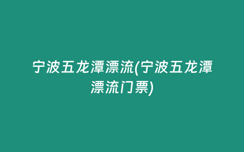 宁波五龙潭漂流(宁波五龙潭漂流门票)