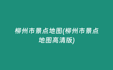 柳州市景点地图(柳州市景点地图高清版)
