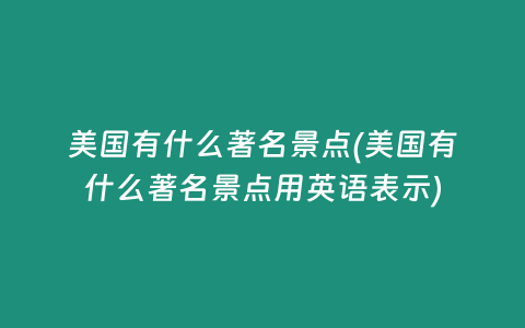 美国有什么著名景点(美国有什么著名景点用英语表示)