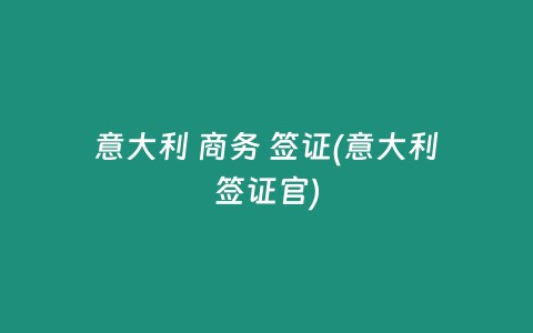 意大利 商务 签证(意大利签证官)