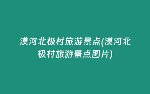 漠河北极村旅游景点(漠河北极村旅游景点图片)