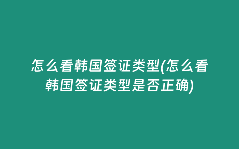 怎么看韩国签证类型(怎么看韩国签证类型是否正确)