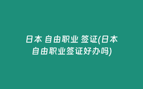 日本 自由职业 签证(日本自由职业签证好办吗)