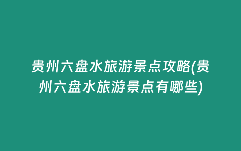 贵州六盘水旅游景点攻略(贵州六盘水旅游景点有哪些)