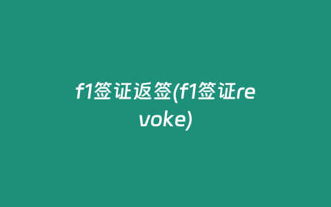 f1签证返签(f1签证revoke)