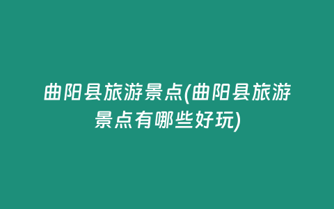 曲阳县旅游景点(曲阳县旅游景点有哪些好玩)