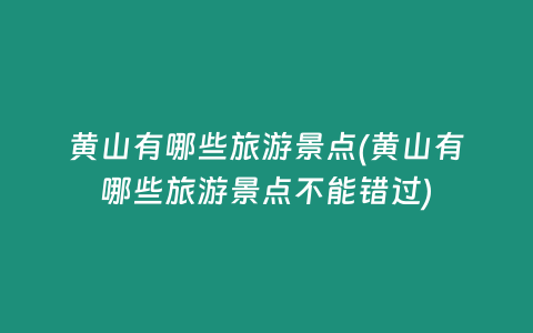 黄山有哪些旅游景点(黄山有哪些旅游景点不能错过)