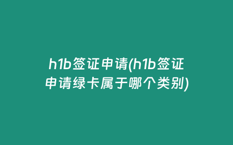 h1b签证申请(h1b签证申请绿卡属于哪个类别)