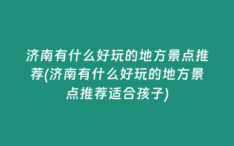 济南有什么好玩的地方景点推荐(济南有什么好玩的地方景点推荐适合孩子)