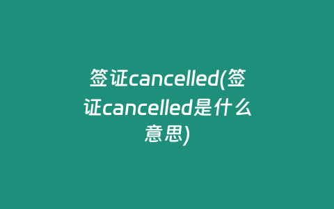 签证cancelled(签证cancelled是什么意思)