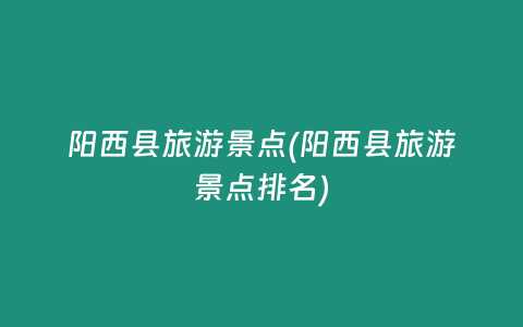 阳西县旅游景点(阳西县旅游景点排名)
