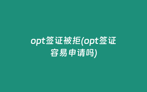 opt签证被拒(opt签证容易申请吗)