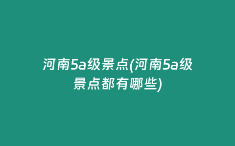 河南5a级景点(河南5a级景点都有哪些)