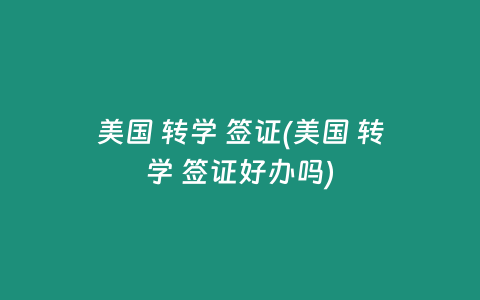 美国 转学 签证(美国 转学 签证好办吗)