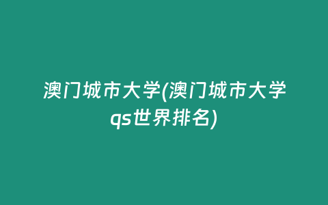 澳门城市大学(澳门城市大学qs世界排名)