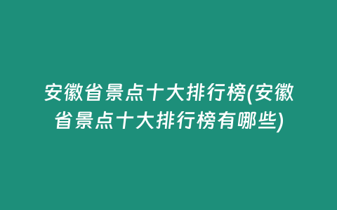 安徽省景点十大排行榜(安徽省景点十大排行榜有哪些)