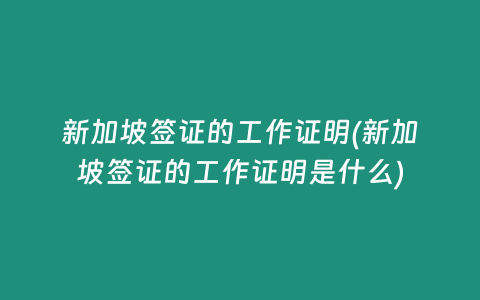 新加坡签证的工作证明(新加坡签证的工作证明是什么)