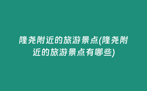 隆尧附近的旅游景点(隆尧附近的旅游景点有哪些)
