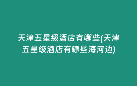 天津五星级酒店有哪些(天津五星级酒店有哪些海河边)
