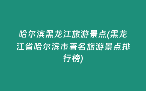 哈尔滨黑龙江旅游景点(黑龙江省哈尔滨市著名旅游景点排行榜)