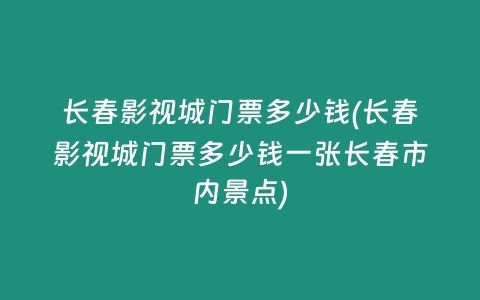 长春影视城门票多少钱(长春影视城门票多少钱一张长春市内景点)