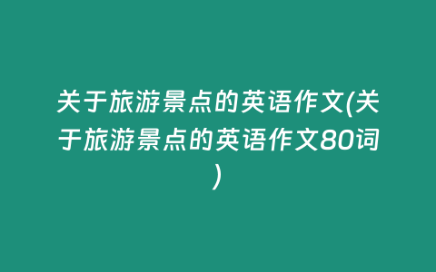 关于旅游景点的英语作文(关于旅游景点的英语作文80词)