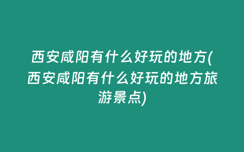 西安咸阳有什么好玩的地方(西安咸阳有什么好玩的地方旅游景点)