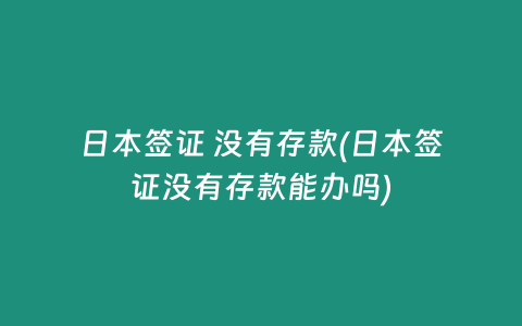 日本签证 没有存款(日本签证没有存款能办吗)