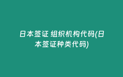 日本签证 组织机构代码(日本签证种类代码)