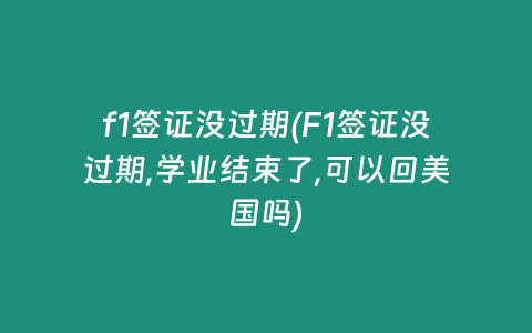 f1签证没过期(F1签证没过期,学业结束了,可以回美国吗)