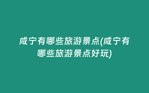 咸宁有哪些旅游景点(咸宁有哪些旅游景点好玩)