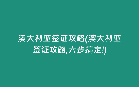 澳大利亚签证攻略(澳大利亚签证攻略,六步搞定!)